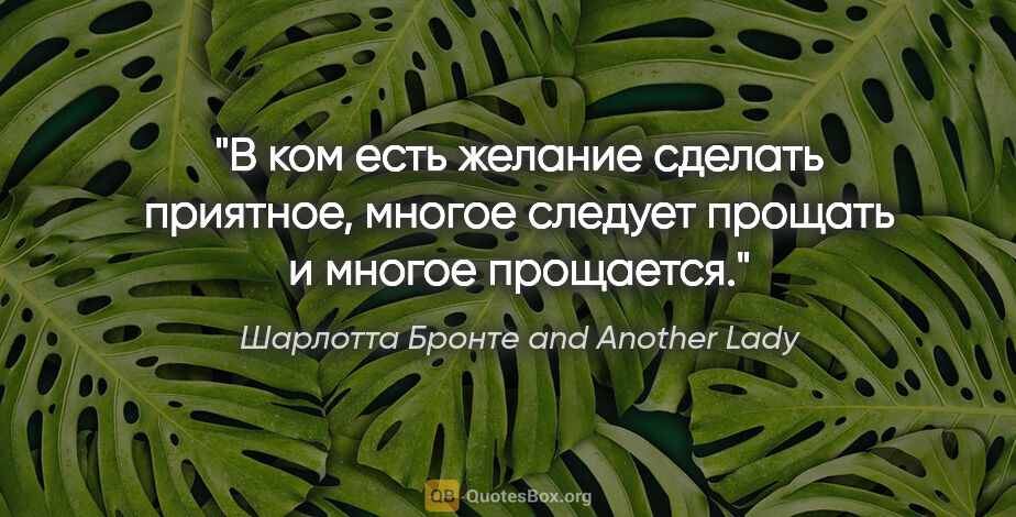 Шарлотта Бронте and Another Lady цитата: "В ком есть желание сделать приятное, многое следует прощать и..."