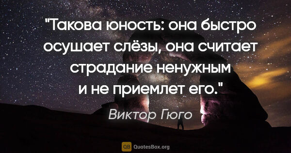 Виктор Гюго цитата: "Такова юность: она быстро осушает слёзы, она считает страдание..."