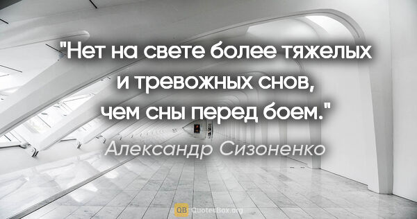 Александр Сизоненко цитата: "Нет на свете более тяжелых и тревожных снов, чем сны перед боем."