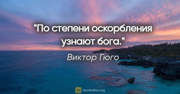 Виктор Гюго цитата: "По степени оскорбления узнают бога."