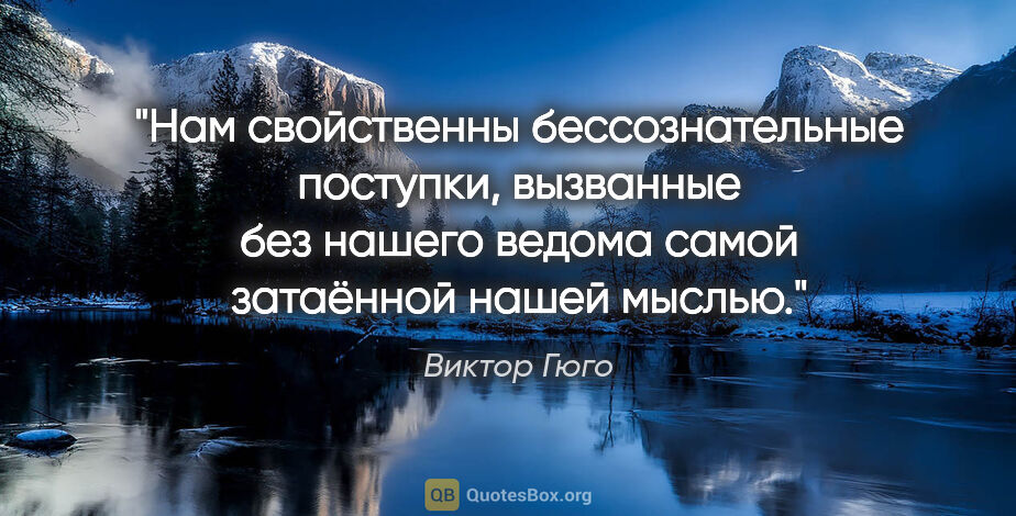 Виктор Гюго цитата: "Нам свойственны бессознательные поступки, вызванные без нашего..."