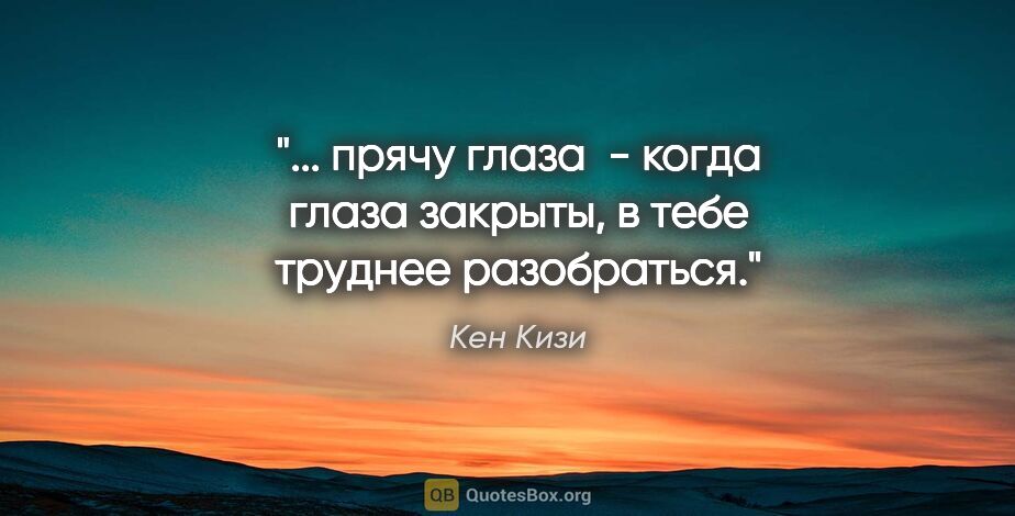 Кен Кизи цитата: " прячу глаза  - когда глаза закрыты, в тебе труднее..."