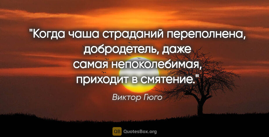 Виктор Гюго цитата: "Когда чаша страданий переполнена, добродетель, даже самая..."