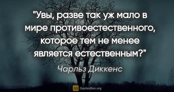 Чарльз Диккенс цитата: "Увы, разве так уж мало в мире противоестественного, которое..."