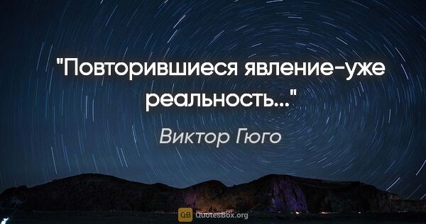Виктор Гюго цитата: "Повторившиеся явление-уже реальность..."
