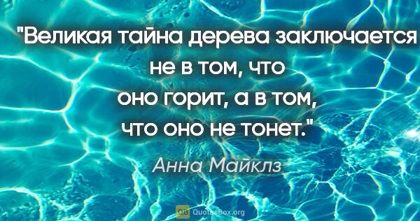 Анна Майклз цитата: "Великая тайна дерева заключается не в том, что оно горит, а в..."