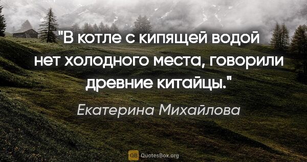 Екатерина Михайлова цитата: "В котле с кипящей водой нет холодного места, говорили древние..."