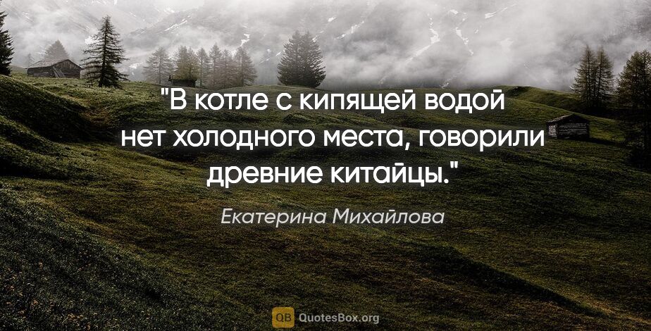 Екатерина Михайлова цитата: "В котле с кипящей водой нет холодного места, говорили древние..."