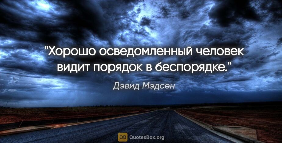 Дэвид Мэдсен цитата: "Хорошо осведомленный человек видит порядок в беспорядке."