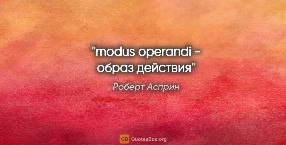 Роберт Асприн цитата: "modus operandi - образ действия"