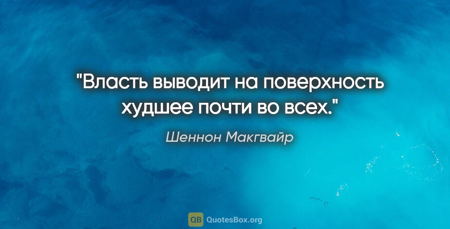 Шеннон Макгвайр цитата: "Власть выводит на поверхность худшее почти во всех."