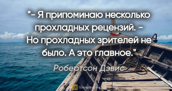 Робертсон Дэвис цитата: "- Я припоминаю несколько прохладных рецензий.

- Но прохладных..."