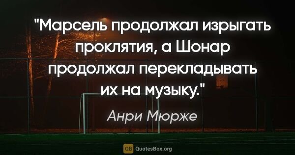 Анри Мюрже цитата: "Марсель продолжал изрыгать проклятия, а Шонар продолжал..."