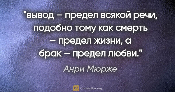 Анри Мюрже цитата: "вывод – предел всякой речи, подобно тому как смерть – предел..."