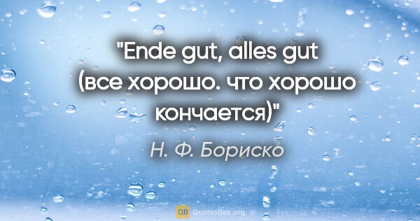Н. Ф. Бориско цитата: "Ende gut, alles gut (все хорошо. что хорошо кончается)"