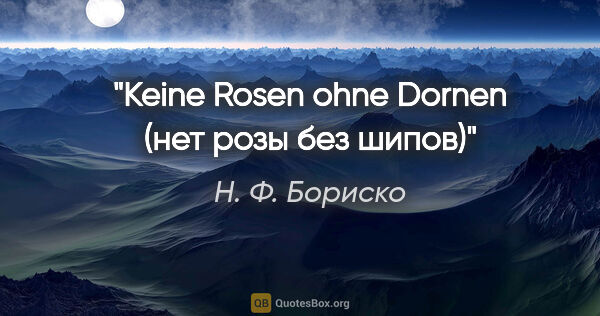 Н. Ф. Бориско цитата: "Keine Rosen ohne Dornen (нет розы без шипов)"