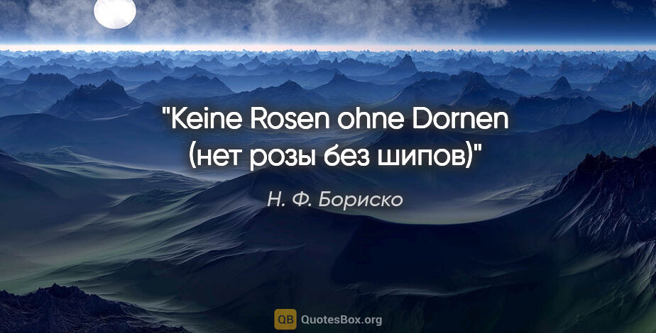 Н. Ф. Бориско цитата: "Keine Rosen ohne Dornen (нет розы без шипов)"