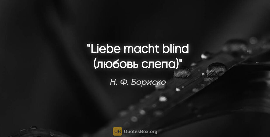 Н. Ф. Бориско цитата: "Liebe macht blind (любовь слепа)"