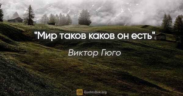 Виктор Гюго цитата: "Мир таков каков он есть"