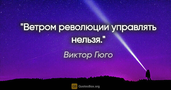 Виктор Гюго цитата: "Ветром революции управлять нельзя."