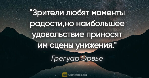 Грегуар Эрвье цитата: "Зрители любят моменты радости,но наибольшее удовольствие..."