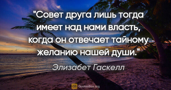 Элизабет Гаскелл цитата: "Совет друга лишь тогда имеет над нами власть, когда он..."