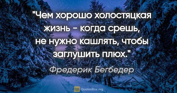 Фредерик Бегбедер цитата: "Чем хорошо холостяцкая жизнь - когда срешь, не нужно кашлять,..."