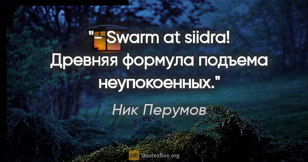 Ник Перумов цитата: "- Swarm at siidra!

Древняя формула подъема неупокоенных."