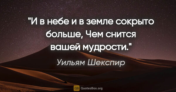 Уильям Шекспир цитата: "И в небе и в земле сокрыто больше,

Чем снится вашей мудрости."