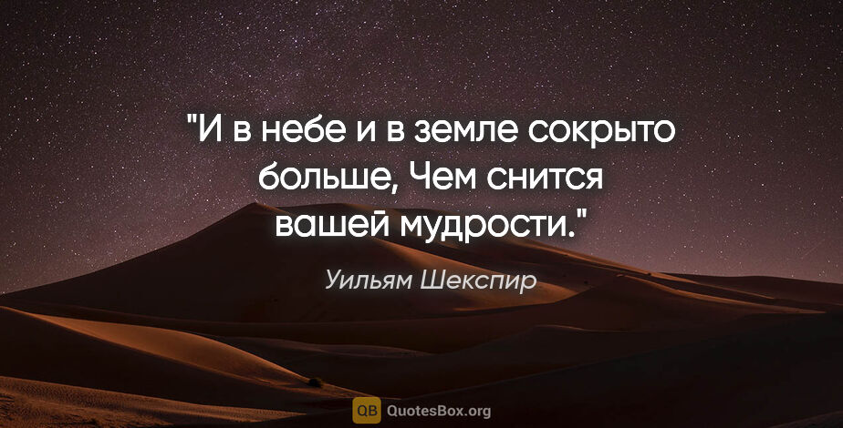 Уильям Шекспир цитата: "И в небе и в земле сокрыто больше,

Чем снится вашей мудрости."