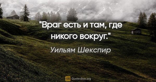 Уильям Шекспир цитата: "Враг есть и там, где никого вокруг."