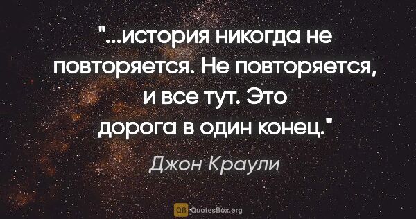 Джон Краули цитата: "история никогда не повторяется. Не повторяется, и все тут. Это..."