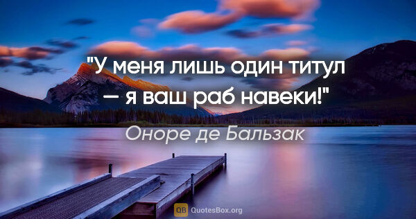 Оноре де Бальзак цитата: "У меня лишь один титул — я ваш раб навеки!"