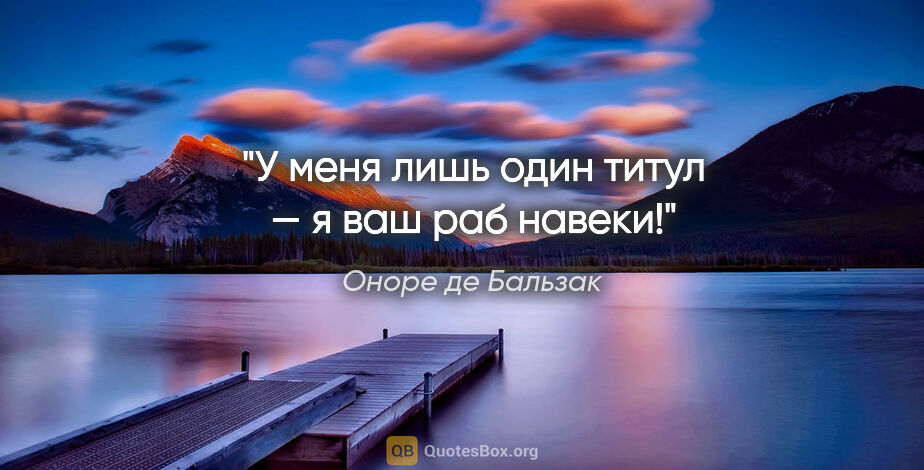 Оноре де Бальзак цитата: "У меня лишь один титул — я ваш раб навеки!"