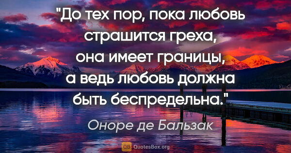 Оноре де Бальзак цитата: "До тех пор, пока любовь страшится греха, она имеет границы, а..."