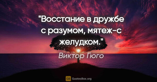 Виктор Гюго цитата: "Восстание в дружбе с разумом, мятеж-с желудком."