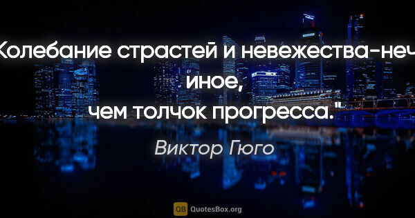 Виктор Гюго цитата: "Колебание страстей и невежества-нечто иное, чем толчок прогресса."