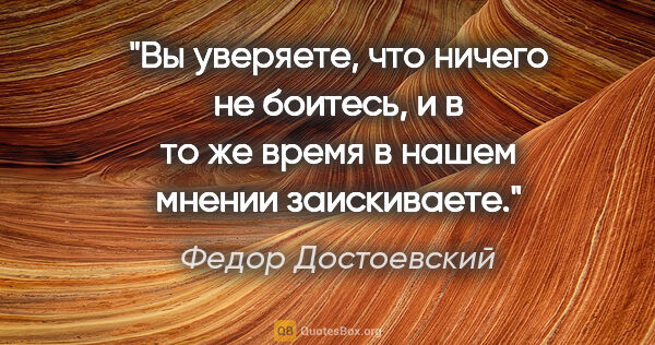 Федор Достоевский цитата: "Вы уверяете, что ничего не боитесь, и в то же время в нашем..."