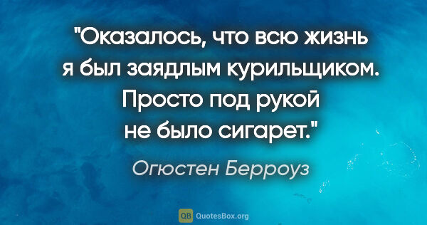 Огюстен Берроуз цитата: "Оказалось, что всю жизнь я был заядлым курильщиком. Просто под..."