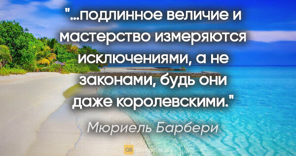 Мюриель Барбери цитата: "…подлинное величие и мастерство измеряются исключениями, а не..."