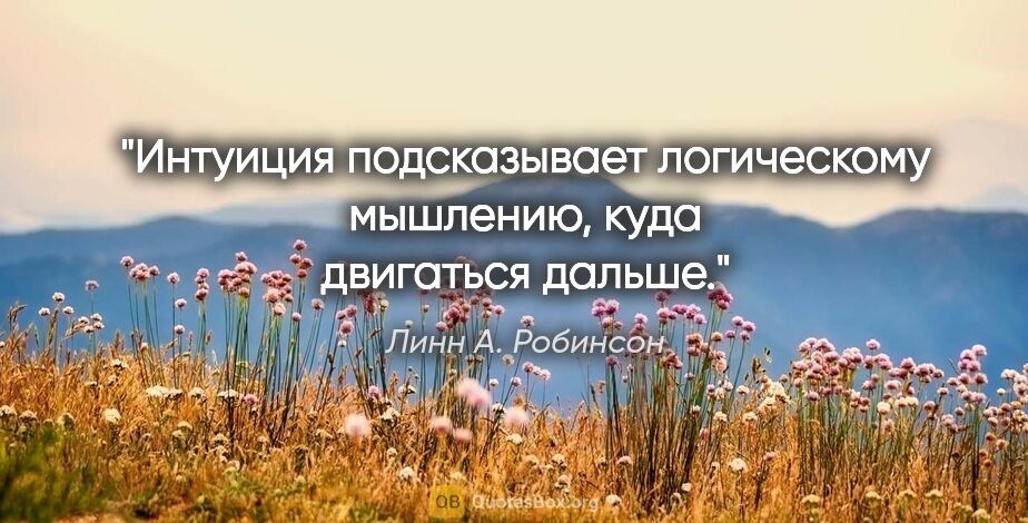 Линн А. Робинсон цитата: "Интуиция подсказывает логическому мышлению, куда двигаться..."