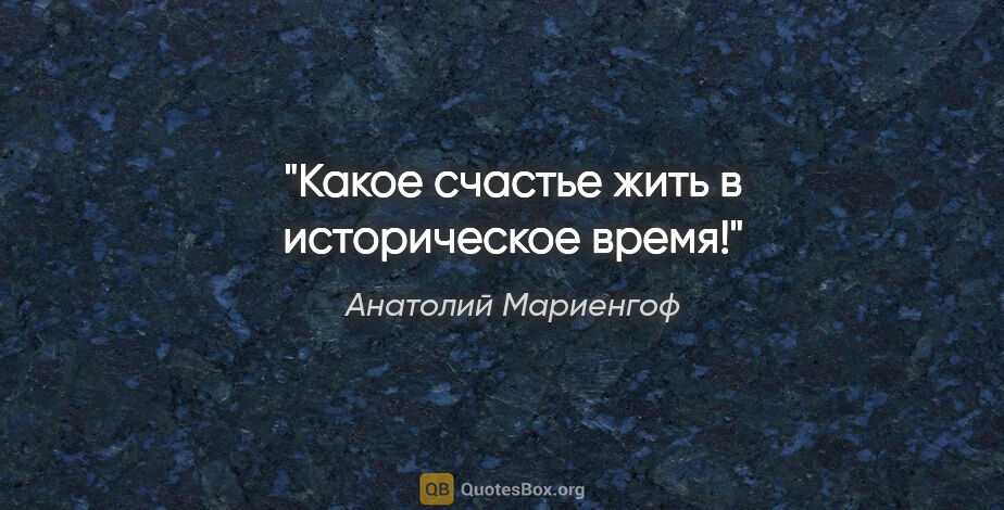 Анатолий Мариенгоф цитата: "Какое счастье жить в историческое время!"