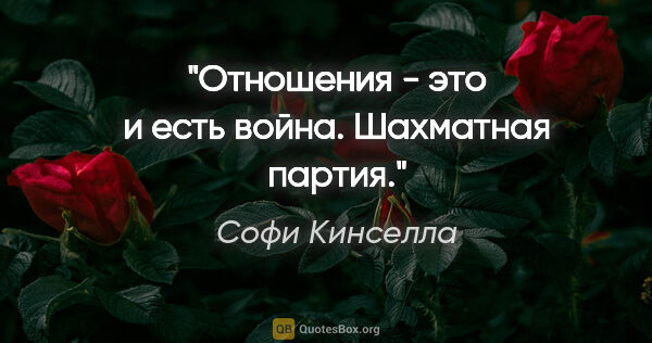 Софи Кинселла цитата: "Отношения - это и есть война. Шахматная партия."