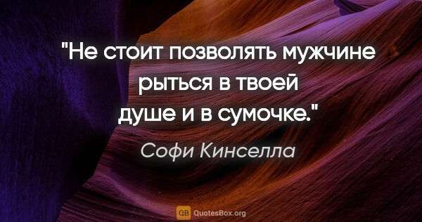 Софи Кинселла цитата: "Не стоит позволять мужчине рыться в твоей душе и в сумочке."