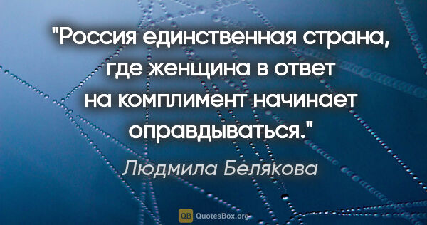 Людмила Белякова цитата: "Россия единственная страна, где женщина в ответ на комплимент..."