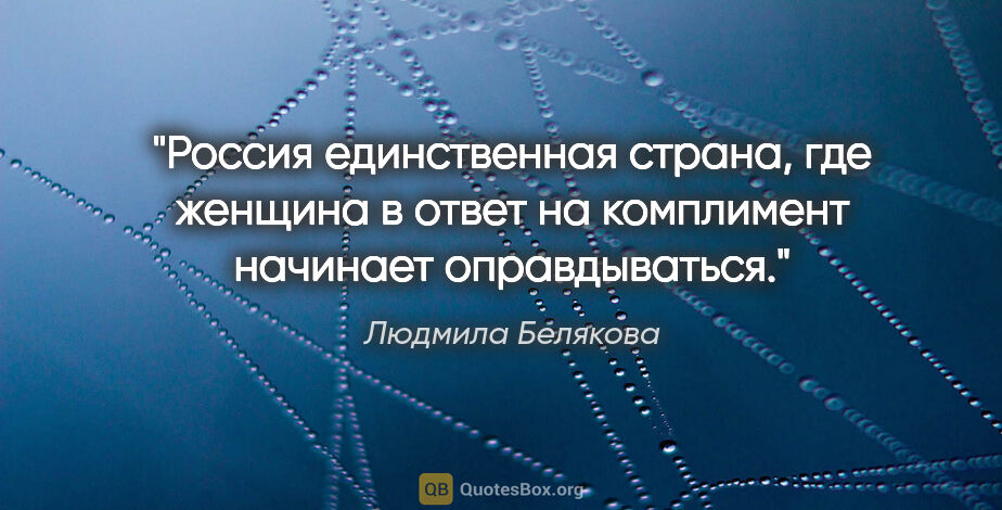 Людмила Белякова цитата: "Россия единственная страна, где женщина в ответ на комплимент..."