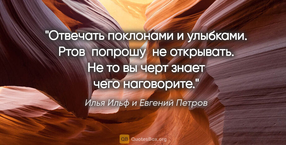 Илья Ильф и Евгений Петров цитата: "Отвечать поклонами и улыбками. Ртов  попрошу  не открывать. Не..."