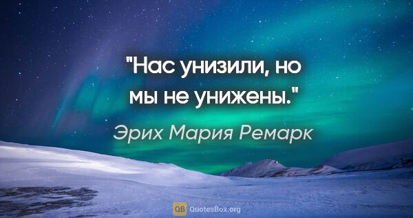 Эрих Мария Ремарк цитата: "Нас унизили, но мы не унижены."