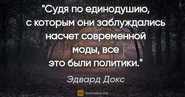 Эдвард Докс цитата: "Судя по единодушию, с которым они заблуждались насчет..."