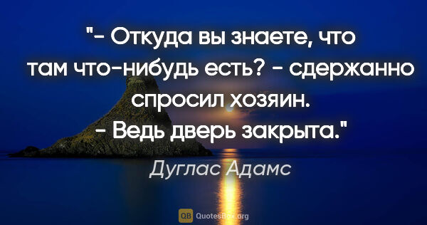 Дуглас Адамс цитата: "- Откуда вы знаете, что там что-нибудь есть? - сдержанно..."